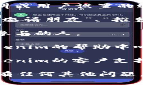 要找到您的Tokenim邀请链接，通常可以按照以下步骤进行：

1. **登录账户**：首先，您需要登录到您的Tokenim账户。如果您还没有账户，请先注册。

2. **访问个人资料或设置**：登录后，查看界面上是否有个人资料或用户设置的选项。大多数平台会在用户头像或侧边菜单中提供这个选项。

3. **查找邀请或推荐选项**：在个人资料或设置页面中，寻找与“邀请朋友”、“推荐”或“获得奖励”相关的选项。这个部分通常会显示您的邀请链接。

4. **复制链接**：找到邀请链接后，您可以复制它并分享给希望参与的人。

5. **查看帮助文档**：如果您仍然找不到邀请链接，可以查看Tokenim的帮助中心或常见问题解答（FAQ），通常会提供详细的说明。

6. **联系客服**：如果以上步骤没有解决问题，您还可以联系Tokenim的客户支持，他们会帮您找到邀请链接。

希望这些步骤能帮助您方便地找到Tokenim的邀请链接！如果您有任何其他问题，欢迎继续询问。