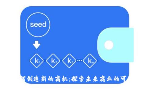 区块链如何创造新的商机:探索未来商业的可能性与机遇