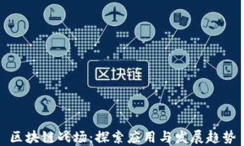区块链战场:探索应用与发展趋势