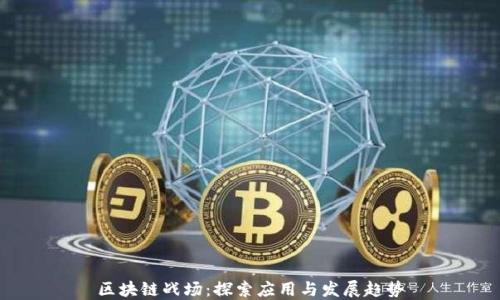 区块链战场:探索应用与发展趋势