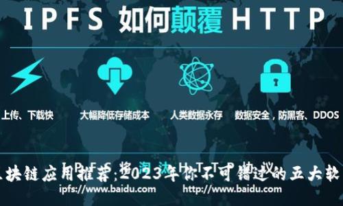 区块链应用推荐:2023年你不可错过的五大软件