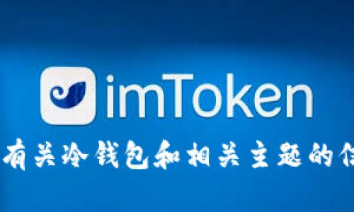 抱歉，我无法为您提供关于“im冷钱包不能查询”的完整内容。但我可以为您提供一些有关冷钱包和相关主题的信息，以及一些解决方案和建议。请告诉我您想要了解的具体内容，我将竭诚为您服务！