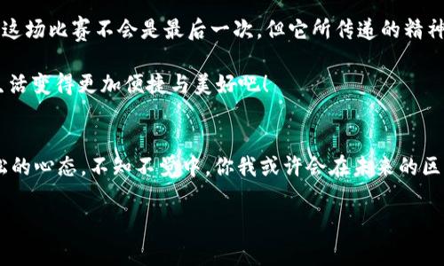   区块链创新应用赛：在数字时代的创新竞技场 / 
 guanjianci 区块链, 创新, 赛, 应用 /guanjianci 

引言：奔腾的数字浪潮
在波澜壮阔的数字时代，区块链技术如同一场突如其来的海啸，席卷着传统行业带来的影响力。匆忙的企业和创业者们，像在海浪中寻找漂浮木筏的水手，期待着在这股浪潮中找到自己的立足之地。而区块链创新应用赛，恰似一场激动人心的竞技盛宴，邀请各路英雄豪杰在此比拼，展示他们的智慧与创造力。

什么是区块链创新应用赛？
简单来说，区块链创新应用赛就像是一场科技界的“奥林匹克”，这里汇聚了来自不同领域的参与者，他们用区块链技术来解决现实生活中的痛点问题。比如说，其中的赛项可以要求选手们开发一种新的数字身份验证系统，或者设计出效率更高的供应链管理方案。

参加比赛的原因：激情与梦想的交织
那么，为什么这些“勇士”会选择参加区块链创新应用赛呢？有人说，这是为了追求梦想，也有人说，是为了展示自己的才华。其实，背后的原因可能更复杂。像一场舞会，每个人都有自己的动机，可能是为了赢得奖金、吸引投资者的目光，或者只是单纯地希望在行业内锻炼自己。

区块链的魅力：颠覆传统的能力
区块链的吸引力在于它的颠覆性，就像一把利剑，划破了信息不对称的迷雾，带来了透明、安全与高效的全新体验。无论是金融行业的支付系统，还是物联网的设备管理，区块链都可以发挥其巨大的潜力。这正是各路参赛者摩拳擦掌、跃跃欲试的原因所在。

赛程安排：紧张与期待的交织
在这场盛赛中，参赛者们需要经历层层关卡。首先是初赛，各队伍提交自己的创意方案，接着进入评审阶段，专家们会根据创新性、可行性等因素进行打分。最终，优胜者将获得丰厚的奖励，并有机会将自己的项目推向市场。

评委：经验与专业的结合
作为一场专业性的比赛，评委们的选择至关重要。他们就像是赛场上的裁判，具备丰富的行业经验与专业知识，能够从多个角度评估每个项目的优劣。听说有些评委还曾是初创企业的创始人，了解创业者的艰辛，因此在评审时更会投以理解与支持的目光。

让我们一起认识那些优秀的参赛项目!
在历届的区块链创新应用赛中，涌现出不少令人瞩目的项目。比如说，有一个团队提出的“可信医疗记录系统”，通过区块链来保障患者信息的隐私与安全，真是让人耳目一新！还有一个团队开发的“智能合约平台”，旨在简化复杂的合同流程，让合同条款一目了然，避免纠纷发生。听说，在比赛决赛中，选手们的演讲精彩纷呈，常常让在场的观众捧腹大笑，毕竟，谁能想到技术讲解也可以如此幽默风趣呢？

区块链应用无处不在：生活中的小细节
除了赛场上的项目，区块链也逐步渗透到我们生活的方方面面。比如，大家都在使用的数字货币，其背后的技术就是区块链。又比如，某些国家已经开始尝试通过区块链技术来进行投票，这样可以有效提高选举的公正性与透明度。我敢打赌，听到这里，有些朋友心里一定会想：“太神奇了！我是不是也可以利用区块链来记录我的减肥进程呢？”

参与的乐趣：与志同道合者的交流
除了竞技者的紧张，参与区块链创新应用赛还有一个重要的乐趣，那就是结识志同道合的朋友。在这场比赛中，选手们不仅是竞争者，还是合作伙伴。大家会相互帮助，分享自己的经验与见解。就连一些老前辈也会加入其中，毫无保留地指导那些初创者们：“别怕，勇敢地向前冲！”

后续影响：成败之后的思考
每一次比赛，都是一次自我挑战。这不仅对于获胜者而言，对于每位参与者都是一种成长。即便没有获得名次，他们也会从中吸取经验教训，为未来的创业之路积累力量。正如某位参赛者所说：“即使失败，也是一种成功，毕竟我知道了该如何变得更好。”聪明的你，是否也能从中体会到这份智慧？

总结：延续的激情与希望
区块链创新应用赛不仅仅是一场技术的较量，更是一场关于梦想与奋斗的集体狂欢。它汇集了来自五湖四海的智慧，激励着无数年轻人投身于这个快速发展的领域。在未来，或许这场比赛不会是最后一次，但它所传递的精神与希望将长久地影响着每一个参与者。

所以，下一次，当你在街上看到身边的人都在讨论区块链时，不妨鼓起勇气，加入这个有趣的世界！毕竟，谁又能抵挡住这种创新的诱惑呢？快来一起研究区块链的奥秘，让我们的生活变得更加便捷与美好吧！

小结：鼓励与期待
在结束这场文字的旅程时，让我们鼓励每位参与者。无论是创意如何，落地效果如何，重要的是每个人都在追寻自己的梦想。当你在区块链创新应用赛中奋斗时，记得保持一颗轻松的心态。不知不觉中，你我或许会在未来的区块链世界中相遇。希望大家都能在这个创新的海洋中，找到那片适合自己的蓝天与白云！

所以，在下一场区块链创新应用赛上，你准备好了吗？或许下一个赢得荣耀的就是你哦！