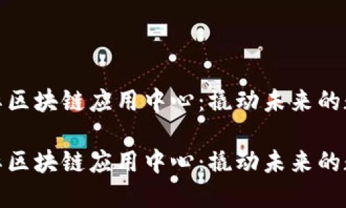 深圳国际区块链应用中心:撬动未来的数字金矿
深圳国际区块链应用中心:撬动未来的数字金矿