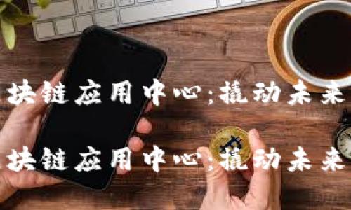 深圳国际区块链应用中心:撬动未来的数字金矿
深圳国际区块链应用中心:撬动未来的数字金矿