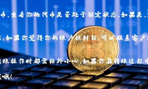 关于“tokenim为什么不能转币”的问题，可能涉及到几个方面的原因。以下是一些常见的原因和解决方案：

1. 平台规则限制
某些加密货币交易平台可能会对特定的代币转账设置限制。这可能是为了防止洗钱、诈骗或者其他不当行为。请查看平台的使用条款和条件，了解相关的转账政策。

2. 网络拥堵
在某些情况下，区块链网络可能会因为交易量过大而变得拥堵。这种情况下，交易可能会延迟，甚至无法立即完成。如果你遇到转账失败的情况，可以稍后再尝试。

3. 代币合约问题
有时候，代币合约本身可能存在问题，导致无法进行转账。这种情况可能需要开发者进行修复。确保你的代币在区块链上正常运行，并且没有被暂停或冻结。

4. 钱包地址错误
在进行转账时，输入错误的钱包地址会导致转账失败。务必检查你输入的钱包地址，确保其准确无误。如果不小心输入了错误的地址，可能会导致资产永久丢失。

5. 资产余额不足
虽然这听起来像是个常识，但有时候用户会忘记检查自己的资产余额。在发起转账之前，请确认你的账户中有足够的余额来支付转账费用以及目标金额。

6. KYC/AML政策未遵守
一些平台会要求用户完成KYC（Know Your Customer，了解你的客户）和AML（Anti-Money Laundering，反洗钱）程序。如果这些步骤没有完成，你可能会遇到转账限制。

7. 代币尚在锁定期
某些代币在首次发行后会设定锁定期，期间用户无法转出或交易这些代币。查看你的代币是否处于锁定状态，如果是，就只能等到锁定期结束再进行转账。

8. 安全问题
为保护用户的资产，一些平台会在检测到可疑活动时，自动限制转账功能。如果你觉得你的账户被封锁，可以联系客户支持以获取更多信息和帮助。

总结
不能转币的原因有很多，从平台限制到个人操作错误，用户在进行任何转账操作时都需格外小心。如果你在转账过程中遇到了问题，建议先查阅相关的帮助文档，或联系平台的客服获取支持。

希望以上信息能帮到有此疑问的用户！如果还有其他问题，欢迎随时问我哦！