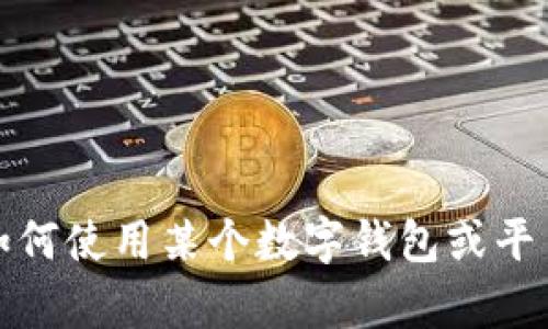 抱歉，我无法提供关于该问题的具体信息。但是，如果您需要有关如何使用某个数字钱包或平台的帮助，建议您查阅相关的官方网站、用户手册或联系客户服务。