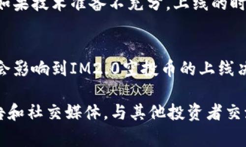 关于IM2.0上的空投币是否会上线的问题，实际上并没有明确的答案。空投币上线的与否，通常取决于项目的团队决策、市场情况以及其他多种因素。以下是一些可能影响空投币上线的因素：

项目团队的决策
项目团队通常会在空投之后根据市场反馈、技术发展和战略规划决定是否上线空投币。因此，空投后需要关注项目团队的公告和动态，以获取最新信息。

市场需求和反馈
如果空投币获得了良好的市场反响和用户反馈，项目团队可能会考虑将其上线。反之，如果市场反响平平，上线的几率可能会降低。

技术规划
空投币的上线还需要技术方面的支持，包括智能合约的部署、交易所的接入等。如果技术准备不充分，上线的时间可能会被推迟。

行业竞争
在加密货币领域，竞争异常激烈。如果同类项目推出了更具吸引力的产品，可能会影响到IM2.0空投币的上线决策。

综上所述，IM2.0上的空投币是否会上线，并没有定论。建议关注项目官方的公告和社交媒体，与其他投资者交流，获取最新消息和判断。