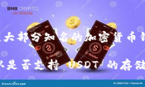 Tokenim 并不是一个广为人知的加密货币钱包或平台，因此很难准确回答这个问题。然而，大部分知名的加密货币钱包和交易所都支持存储 USDT（Tether）。USDT 是一种稳定币，通常被许多平台广泛接受。

如果你是在询问某个具体的项目或平台，建议你查看该平台的官方文档或支持页面，以确认是否支持 USDT 的存储。如果你有其他具体问题或需要进一步的帮助，请告诉我！