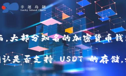 Tokenim 并不是一个广为人知的加密货币钱包或平台，因此很难准确回答这个问题。然而，大部分知名的加密货币钱包和交易所都支持存储 USDT（Tether）。USDT 是一种稳定币，通常被许多平台广泛接受。

如果你是在询问某个具体的项目或平台，建议你查看该平台的官方文档或支持页面，以确认是否支持 USDT 的存储。如果你有其他具体问题或需要进一步的帮助，请告诉我！