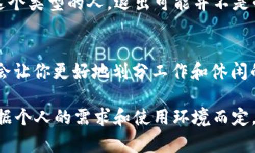 Tokenim 是一种社交平台或应用程序，你在上面可能与朋友互动或分享内容。至于是否需要定期退出账户，这个问题的答案取决于几个因素：

### 安全性因素
如果你在公共场合使用 Tokenim，建议使用后进行退出，以防止他人获取你的私人信息和聊天记录。安全总是第一位的，对吧？谁还没点小烦恼呢？

### 设备管理
如果你在多台设备上使用 Tokenim，适时退出可以帮助你管理登录状态，避免因长时间未登出而造成的信息泄露。

### 使用习惯
有些人习惯保持登录状态，以提高使用便利性。如果你是这个类型的人，退出可能并不是必需的。但是，记得定期更改密码以保持账户的安全哦！

### 推荐退出的场景
例如，当你结束一天的工作，准备休息时，退出 Tokenim 会让你更好地划分工作和休闲的界限。毕竟，生活可不只是在手机上度过的！

综上所述，Tokenim 的使用与否以及是否要退出，都要依据个人的需求和使用环境而定。希望这个回答对你有所帮助！