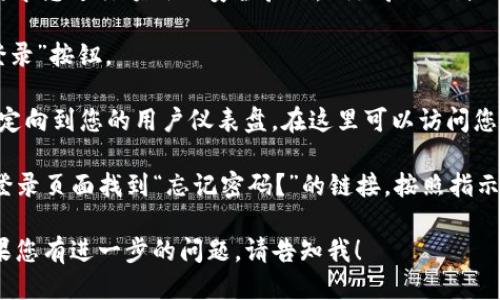 要登录 Tokenim，您可以按照以下步骤进行操作：

1. **访问 Tokenim 网站**：在您的浏览器中输入 Tokenim 的官方网站地址。

2. **找到登录按钮**：在首页，通常可以在右上角找到“登录”按钮。点击该按钮。

3. **输入您的凭据**：
   - **用户名/电子邮件**：输入您注册时使用的用户名或电子邮件地址。
   - **密码**：输入您的账号密码。

4. **安全验证（如果适用）**：某些平台可能会要求您进行额外的安全验证，例如验证码或双重身份验证。按照屏幕上的指示完成这些步骤。

5. **点击登录**：确保输入信息无误后，点击“登录”按钮。

6. **访问用户仪表盘**：成功登录后，您将被重定向到您的用户仪表盘，在这里可以访问您的帐户信息和其他功能。

如果您遇到任何问题，例如忘记密码，通常会在登录页面找到“忘记密码？”的链接，按照指示重置密码。

希望这些信息能帮助您顺利登录 Tokenim！如果您有进一步的问题，请告知我！