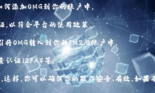 IM2.0平台是否可以存储OMG（奥美币）取决于该平台的具体功能和政策。通常来说，IM2.0是一个多功能社交和数字资产管理平台，而OMG是以太坊上的一种代币，代表着OMG网络的使用权。

如果你想在IM2.0上存储或交易OMG代币，建议按照以下步骤操作：

1. **查看IM2.0的支持币种**：首先前往IM2.0官方网站或应用程序，查看它们支持的加密货币和数字资产列表。

2. **了解存储功能**：确认IM2.0是否提供数字资产存储的功能，以及如何添加OMG到你的账户中。

3. **注册和认证**：如果你还没有账户，可能需要先注册并进行身份认证，以符合平台的使用政策。

4. **资金转入**：一旦看到OMG是受支持的币种，你可以按照平台的指引将OMG转入到你的IM2.0账户中。

5. **安全措施**：确保你了解如何保护自己的账户安全，比如启用双因素认证（2FA）等。

总之，最好的办法是直接访问IM2.0的官方资源，获取最新的信息和指导。这样，你可以确保你的操作安全、有效。如果有任何疑问，联系IM2.0的客服也可以帮助你得到及时的解答。