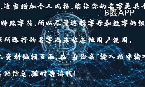 在 tokenim 平台中，身份名通常是指你在该平台上的用户名或昵称，用于标识你的账号。选择身份名时，建议考虑以下几点：

1. **易于识别**：选择一个容易记住和识别的名字，可以是你的真实姓名的简化，或者一个你喜欢的昵称。

2. **相关性**：如果你的身份名能够与您提供的服务或产品相关联，会有助于提高识别度。

3. **个性化**：在符合平台规则的前提下，适当增加个人风格，能让你的名字更具个性。

4. **避免特殊字符**：大多数平台不允许特殊字符，所以尽量选择字母和数字的组合。

5. **查询可用性**：在填写身份名时，确保所选择的名字尚未被其他用户使用。

具体填写步骤：进入 tokenim 平台的个人资料编辑页面，在“身份名”输入框中输入你选择的名称，完成后保存更改。

如果还有其他具体问题或者需要平台的其他信息，随时告诉我！
