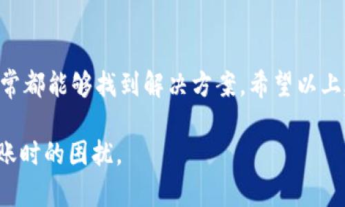 在使用imToken钱包进行加密货币交易时，遇到无法转出资金的问题是一个令人沮丧的体验。下面将详细介绍可能的原因以及解决方案，帮助你顺利进行转账。

1. 检查网络连接
首先，确保你的手机或设备与网络的连接是良好的。有时候，由于信号不佳或网络中断，导致交易无法顺利完成。试着切换Wi-Fi和移动数据，看看是否能解决问题。

2. 检查钱包是否最新
确保你正在使用的imToken是最新版本。更新钱包可以解决许多潜在的问题，包括交易失败的情况。前往应用商店，查看是否有可用的更新。

3. 审核转账金额和输入地址
在转账之前，仔细检查输入的金额和收款地址。小错误可能导致交易失败或资金丢失。如果你不确定地址是否正确，可以尝试将其复制粘贴，而不是手动输入。

4. 确认矿费设置
每笔交易都需支付矿费（Gas费），而矿费的高低会影响交易的优先级。如果矿费设置过低，可能导致交易长时间未被确认。建议根据网络繁忙程度适当提高矿费，确保资金顺利转出。

5. 检查区块链状态
有时候，区块链网络会因为拥堵而导致交易延迟。你可以通过区块链浏览器查看当前网络状况，了解交易的确认速度。如果确实有高峰期，等一段时间再尝试转账。

6. 检查是否被冻结
在某些情况下，因安全原因，钱包可能会冻结转账功能。通常情况下，这种情况需要你验证身份或者解除限制造成的。查看钱包的通知，看看是否有相关的提示。

7. 寻求官方支持
如果以上方法都无法解决问题，建议联系imToken的官方客服。官方客服可以为你提供针对性的帮助，帮助你重设或排查可能的故障。

总结
在使用imToken进行转账时，可能会面临各种各样的问题，但只要保持冷静，逐一排查，通常都能够找到解决方案。希望以上建议能帮助你顺利转出资金！如果有任何疑问，可以随时再来询问，“谁还没点小烦恼呢？”

通过详细分析可能遇到的问题及其解决方案，应该能够帮助用户更好地处理imToken转账时的困扰。