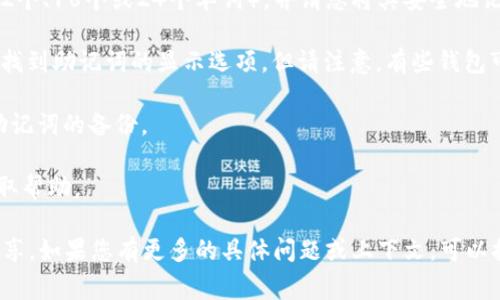 在区块链和加密货币领域，助记词（Mnemonic Phrase）通常用于安全地存储和恢复钱包。Tokenim可能是一个特定的平台或工具，因此助记词的位置可能会有所不同。但通常情况下，助记词可以在如下几个地方找到：

1. **钱包创建时**：在您创建新的加密钱包时，系统通常会生成一组助记词（通常为12个、18个或24个单词），并请您将其安全地记录下来。

2. **钱包设置中**：如果您的钱包已经创建，您可能需要在钱包的设置或安全选项中找到助记词的显示选项。但请注意，有些钱包可能出于安全原因不会让您再次查看助记词。

3. **备份选项**：在某些情况下，您可以通过钱包的备份功能生成助记词，或者导出助记词的备份。

4. **联系客服**：如果您在Tokenim等平台上找不到助记词，可以联系他们的客服获取帮助。

请务必记住，助记词是您访问和管理数字资产的关键，应该妥善保管，且不要与他人分享。如果您有更多的具体问题或上下文，可以提供更多信息以便我帮您解答。