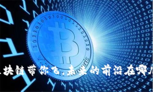 区块链带你飞,未来的前沿在哪儿?