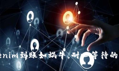 Tokenim到账如蜗牛,耐心等待的艺术