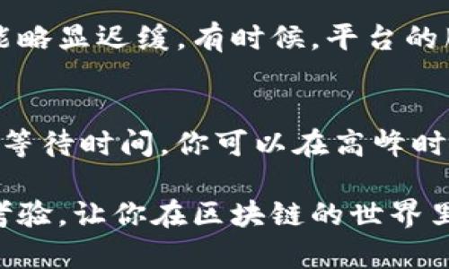 关于“Tokenim等待打包多久”这个问题，其实涉及到多个因素，比如网络拥塞情况、区块链的当前状态以及你使用的钱包或交易平台的具体运营情况。下面我们一起来了解一下在处理加密货币交易时，为什么打包时间可能会有所不同。

区块链的打包过程
区块链就像是一个大型的公共账本，所有的交易都需要被记录在这个账本上。而打包是将这些交易写入区块链的过程。在这个过程中，矿工们会竞争着验证交易并将其打包到区块中。就像是一个收银员在超市高速结账，越快的结账速度意味着顾客等待的时间越少。

网络拥塞的影响
想象一下，在黑五购物节的早晨，超市的顾客排起了长龙，结账的速度显然会比平常慢很多。同样，当区块链网络上有大量的交易等待处理时，打包的时间也会相应增加。因此，如果很多人同时使用Tokenim进行交易，你可能会遇到类似的等待时间。

手续费与交易优先级
在区块链上，交易手续费通常会影响打包时间。若你愿意支付更高的手续费，矿工们更倾向于优先处理你的交易。就像是在餐厅里，给小费更高的顾客总能先上菜。因此，如果你不急于交易，可以考虑稍微降低手续费，等待的时间就可能会更长一点——就像耐心等待排队的顾客。

钱包或平台的处理时间
使用的交易钱包或平台也可能会影响你的打包时间。不同的平台在处理交易时的效率不同，有的可能会迅速处理，有的则可能略显迟缓。有时候，平台的服务器维护也会导致打包延迟。所以，选择一个可靠且高效的钱包就显得尤为重要。

总结与建议
整体来说，Tokenim等待打包的时间会因多种因素而异，包括网络的拥堵程度、手续费的设置、以及你使用的平台等。为了减少等待时间，你可以在高峰时段之外进行交易，或者适度提高手续费来加速打包速度。

总之，虽然有时交易可能会让你感到一些小烦恼，但理解背后的机制会让你更加从容面对。不妨把这当作是一个小小的耐心考验，让你在区块链的世界里愈发成熟！