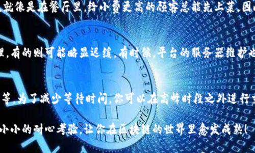 关于“Tokenim等待打包多久”这个问题，其实涉及到多个因素，比如网络拥塞情况、区块链的当前状态以及你使用的钱包或交易平台的具体运营情况。下面我们一起来了解一下在处理加密货币交易时，为什么打包时间可能会有所不同。

区块链的打包过程
区块链就像是一个大型的公共账本，所有的交易都需要被记录在这个账本上。而打包是将这些交易写入区块链的过程。在这个过程中，矿工们会竞争着验证交易并将其打包到区块中。就像是一个收银员在超市高速结账，越快的结账速度意味着顾客等待的时间越少。

网络拥塞的影响
想象一下，在黑五购物节的早晨，超市的顾客排起了长龙，结账的速度显然会比平常慢很多。同样，当区块链网络上有大量的交易等待处理时，打包的时间也会相应增加。因此，如果很多人同时使用Tokenim进行交易，你可能会遇到类似的等待时间。

手续费与交易优先级
在区块链上，交易手续费通常会影响打包时间。若你愿意支付更高的手续费，矿工们更倾向于优先处理你的交易。就像是在餐厅里，给小费更高的顾客总能先上菜。因此，如果你不急于交易，可以考虑稍微降低手续费，等待的时间就可能会更长一点——就像耐心等待排队的顾客。

钱包或平台的处理时间
使用的交易钱包或平台也可能会影响你的打包时间。不同的平台在处理交易时的效率不同，有的可能会迅速处理，有的则可能略显迟缓。有时候，平台的服务器维护也会导致打包延迟。所以，选择一个可靠且高效的钱包就显得尤为重要。

总结与建议
整体来说，Tokenim等待打包的时间会因多种因素而异，包括网络的拥堵程度、手续费的设置、以及你使用的平台等。为了减少等待时间，你可以在高峰时段之外进行交易，或者适度提高手续费来加速打包速度。

总之，虽然有时交易可能会让你感到一些小烦恼，但理解背后的机制会让你更加从容面对。不妨把这当作是一个小小的耐心考验，让你在区块链的世界里愈发成熟！