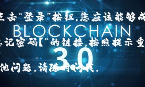 要登录Tokenim，您可以按照以下步骤进行操作：

1. **访问官方网站**：首先，打开您的浏览器，输入Tokenim的官方网站地址。

2. **寻找登录入口**：在首页上，通常会有“登录”或“Sign In”的按钮，点击它。

3. **输入账户信息**：在登录页面上，您需要输入您的用户名和密码。如果您还没有账户，可能需要先注册。

4. **验证码和安全验证**：有些平台会要求您进行验证码输入或其他安全验证，请按照提示操作。

5. **完成登录**：输入正确的账户信息后，点击“登录”按钮，您应该能够成功进入Tokenim的用户界面。

如果在登录过程中遇到问题，您可以查找“忘记密码？”的链接，按照提示重置密码，或者联络Tokenim的客服获取帮助。

希望这些信息对您有所帮助！如果您还有其他问题，请随时问我。