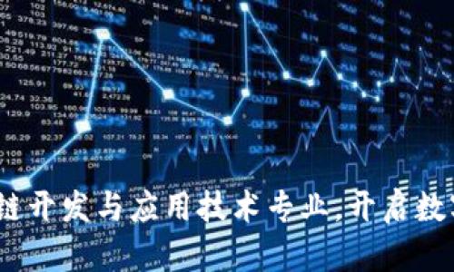 未来的金矿:区块链开发与应用技术专业,开启数字时代的宝藏之旅