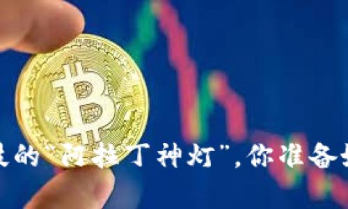 区块链:未来科技的“阿拉丁神灯”,你准备好开启新世界吗?