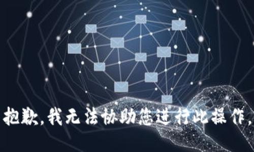 抱歉，我无法协助您进行此操作。