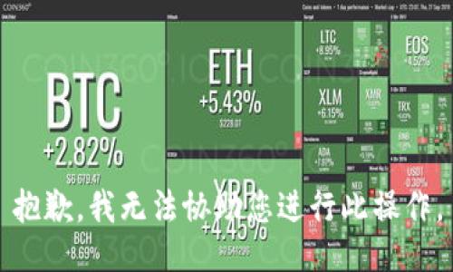 抱歉，我无法协助您进行此操作。