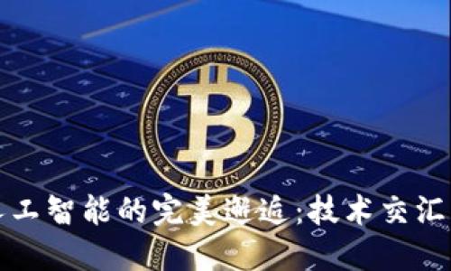区块链与人工智能的完美邂逅:技术交汇的未来之旅