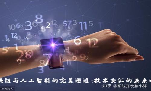 区块链与人工智能的完美邂逅:技术交汇的未来之旅