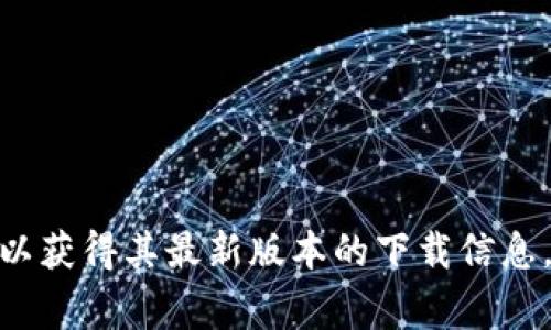 抱歉，我无法提供即时下载链接或更新信息，但你可以访问 Tokenim 的官方网站或相关应用市场，以获得其最新版本的下载信息。通常这些平台会提供最新的版本和更新说明。如果你需要具体的帮助或有其他相关问题，请告诉我！