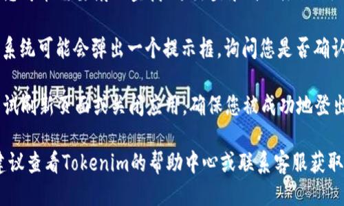 要退出Tokenim账号，您可以按照以下步骤进行操作：

1. **打开Tokenim应用或网站**：首先，确保您已成功登录到Tokenim的应用程序或官方网站。

2. **访问账户设置**：在应用或网站的界面上，通常在右上角会有一个头像或账户图标。点击该图标，进入账户设置菜单。

3. **找到退出选项**：在账户设置中，您可能需要滚动查找“退出登录”或“注销”选项。该选项通常位于设置菜单的底部。

4. **确认退出**：点击“退出登录”后，系统可能会弹出一个提示框，询问您是否确认退出。确认后，您将退出账号。

5. **检查是否成功退出**：退出后，尝试刷新页面或关闭应用，确保您被成功地登出。

如果您在使用过程中遇到任何困难，建议查看Tokenim的帮助中心或联系客服获取进一步的支持。