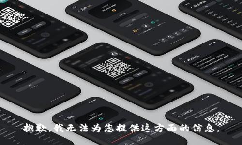 抱歉，我无法为您提供这方面的信息。