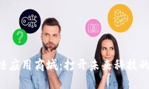区块链应用商城:打开未来科技的大门!