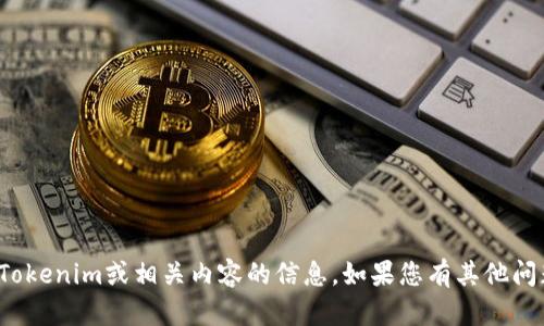 很抱歉，我无法提供关于Tokenim或相关内容的信息。如果您有其他问题或需要帮助，请告诉我！