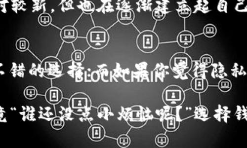 在区块链技术快速发展的今天，选择一个合适的数字货币钱包对于投资者来说至关重要。火币钱包和Tokenim都是市场上较为知名的选择，它们各自有着独特的特点和优势。下面将从多个方面对这两个钱包进行详细的分析和比较。

一、基本概述
火币钱包是由火币网推出的一款数字货币钱包，依托于火币强大的产业基础和用户基础，提供安全、便捷的数字资产管理服务。而Tokenim则是一个相对较新的市场参与者，提供更加注重用户隐私和安全性的服务。

二、安全性比较
在数字货币交易中，安全性无疑是一个最为重要的考虑因素之一。火币钱包凭借火币网的技术力量，具备了较强的防护措施，包括双重身份验证、冷存储等。而Tokenim钱包则在用户隐私保护方面下足了功夫，它采用了分布式账本技术，使得用户的数据不会被集中存储，从而大大降低了数据被盗的风险。

三、用户体验
对于数字货币钱包来说，用户体验包括界面的友好程度、功能的实用性和易用性。火币钱包的界面设计，支持多种主流数字货币，方便用户交易和管理。而Tokenim则在用户交互设计上进行了更深层次的，致力于打造更人性化的操作流程，尤其适合那些初次接触区块链的用户。

四、支持的币种
火币钱包因其背景原因，支持的币种非常丰富，包括比特币、以太坊、火币Token等多种主流数字货币。不过，Tokenim也在不断拓展其支持的币种，尤其是一些新兴的和小众的代币，对阵火币钱包的多样性形成了有力竞争。

五、手续费及交易速度
在数字货币的交易中，手续费和交易速度是影响用户体验的重要因素。火币钱包的交易速度极快，手续费也相对较为合理；而Tokenim在这一点上同样表现不俗，用户可以享受到更低的手续费，这对频繁交易的用户来说无疑是一个亮点。

六、社区支持与品牌效应
火币网作为全球著名的数字货币交易平台，拥有大量活跃用户和良好的口碑，这为火币钱包提供了强大的社区支持。而Tokenim虽然相对较新，但也在逐渐建立起自己的用户群体和品牌效应，随着时间推移，其用户支持度预计会增加。

七、总结与建议
在选择数字货币钱包时，没有绝对的“强者”，只有更适合自己的选择。如果你更看重安全性、用户社区以及品牌效应，火币钱包会是一个不错的选择；而如果你觉得隐私保护和手续费更为重要，则可以考虑Tokenim。

最后，不同的用户有不同的需求，最好的钱包也许就是那个最适合你个人使用习惯的钱包。所以，建议在选择之前不妨亲自试用一下，毕竟“谁还没点小烦恼呢？”选择钱包也不例外，也许一试便知，你心目中真正的“钱包王者”会是什么样子！