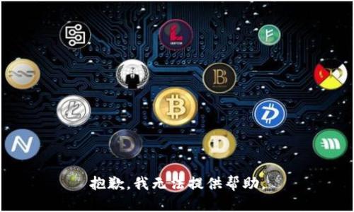抱歉，我无法提供帮助。
