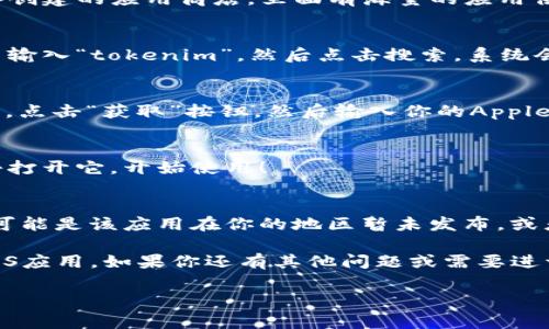 在这里，我无法提供具体的下载链接或步骤，但我可以告诉你如何在苹果设备上找到和下载应用程序，包括tokenim。通常，你可以通过以下步骤来下载iOS应用：

1. 打开App Store
首先，在你的iPhone或iPad上找到并点击App Store图标。这是苹果公司专门为iOS设备创建的应用商店，里面有海量的应用供你下载。

2. 搜索应用
在App Store的右下角，你会看到一个放大镜图标，点击它以进入搜索页面。在搜索框中输入“tokenim”，然后点击搜索。系统会列出匹配的应用结果。

3. 选择并下载
在搜索结果中，找到“tokenim”应用，点击它以查看详细信息和用户评价。如果决定下载，点击“获取”按钮，然后输入你的Apple ID密码或使用脸部识别/指纹识别确认下载。

4. 安装并打开应用
下载完成后，tokenim会自动安装在你的设备上。你可以在主屏幕上找到这个应用，点击打开它，开始使用！

常见问题解答
在下载或使用应用的过程中，可能会遇到一些小问题。比如，如果你搜索不到tokenim，可能是该应用在你的地区暂未发布，或者该应用的名称在不同地区稍有不同。这时候，你可以试着查找其他相关的应用或工具。

总而言之，使用App Store下载应用非常简单！只需几个步骤，你就能够享受到丰富的iOS应用。如果你还有其他问题或需要进一步的帮助，随时问我哦！谁还没点小烦恼呢？

希望这些步骤能帮助你成功下载tokenim！
