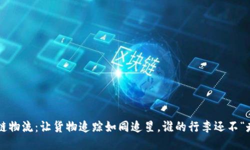 区块链物流：让货物追踪如同追星，谁的行李还不“走丢”？