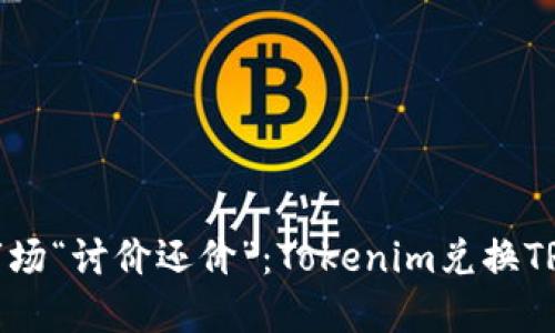 像是在菜市场“讨价还价”:Tokenim兑换TRX的全攻略
