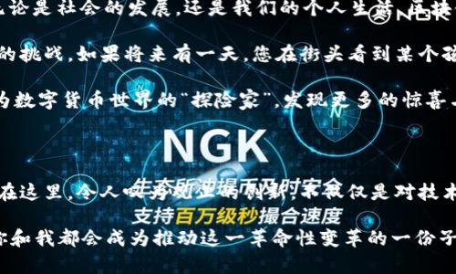   区块链生态应用圈：数字货币世界的“万花筒” / 

 guanjianci 区块链, 生态应用, 数字货币, 视频讲解 /guanjianci 

引言：数字货币的神秘世界

在今天这个科技飞速发展的时代，区块链如同一颗璀璨的宝石，正在各个领域散发着前所未有的光彩。然而，对于大多数人而言，这颗宝石仍然充满了神秘感，恍如一头“数字狮子”，让人既期待又忌惮。尤其是在数字货币日益流行的今天，区块链生态应用圈则像一个万花筒，五光十色，令人目不暇接。

那么，究竟什么是区块链生态应用圈？它又如何运作？今天，让我们带着轻松愉快的心情，深入这个闪烁着未来科技光芒的数字世界。如果你曾对区块链感到困惑，或许你可以把它想象成一场没有尽头的探险旅程，时而刺激，时而惊喜，时而带点小烦恼，谁还没点这样的小烦恼呢？

一、区块链的基本概念

让我们先来聊聊区块链的基本概念。区块链可以被理解为一种去中心化的数据存储技术，数据以“区块”的形式存在，并通过加密技术保证安全。想象一下，就像一本强大的数字帐本，这本帐本不存储在某一家公司的服务器上，而是分布在世界各地的无数电脑上。

这就意味着，任何人都不能单独篡改数据，所有交易都是透明的，信息流通也更加高效。在这种情况下，区块链便成为了数字货币的“母体”，为各种应用奠定了基础。正如古代的“人多力量大”，去中心化的最佳实践，可以让每个人都参与建立和维护这个数字生态。

二、区块链生态应用圈的组成部分

在这个万花筒般的生态圈中，虽然每一种应用都有不同的颜色和形态，但它们都可以大致分为以下几类：

h41. 数字货币/h4

首先，自然要说说数字货币。这是区块链技术最为广为人知的应用，代表性的如比特币（Bitcoin）、以太坊（Ethereum）等。就如同日常生活中的货币，但数字货币是以去中心化的方式运作，有些甚至可以在没有中介的情况下进行交易。不过，投资数字货币的风险可不是闹着玩的，谁知道明天比特币会不会一雪前耻呢？

h42. 去中心化金融（DeFi）/h4

这一部分可以说是近来金融科技的“黑马”。DeFi利用区块链技术，创造出无需传统银行或金融机构的金融服务。用户只需通过智能合约进行交易，就可以获得借贷、储蓄、交易等服务。想象一下，不用排队开户、回复无数的短信验证码，你就可以轻松开始理财！

h43. 非同质化代币（NFT）/h4

NFT成为了艺术家和内容创作者的新宠。顾名思义，NFT是独一无二的加密代币，可以代表数字资产的所有权。例如，你可以拥有某位艺术家的数字画作的“原件”，而且支持验证。这就像拥有一幅名画的真迹，难免让人感到份外自豪。不过，跨进这个圈子，我们要注意临门一脚——有时候，真迹也可能是一幅模仿的艺术品，投资需谨慎哦！

h44. 供应链管理/h4

区块链也在供应链管理中扮演了重要角色。通过使用区块链，企业能够实时追踪产品的生产和运输过程。这不仅有助于提高效率，还能提高透明度，让消费者清楚地了解到他们所购买的产品来源。如果产品的“血统”能够被追踪，您再也不用担心“知名品牌”背后是不是真材实料了。

三、区块链生态应用的优势

了解了各类区块链生态应用后，我们来看看它们的优势。正如一场精彩绝伦的魔术表演，好的魔术总能让观众叹为观止，而区块链生态的优势正是那些让人忍不住掌声的魔术：

h41. 安全性/h4

区块链的去中心化特性使得其数据存储更加安全。任何单一节点的故障或攻击都不会影响到整个网络。不妨把它想象成一个强大的象棋棋盘，多个棋子并行作战，保护着整个棋局的安全。

h42. 透明性/h4

区块链不可以被篡改的特性使得其数据是公开透明的。这也就意味着，参与者都可以便捷地查找和验证信息，避免了许多不必要的争议。试想一下，能否在某个聚会上有关“我说他还是个好人的争论”上了结，当有人可以从“源头”找到证据，那简直就是一个有趣的翻转！

h43. 高效性/h4

通过区块链技术的智能合约，交易可以在不需要中介的情况下快速完成，节省了时间和成本。比如说，购房过程中的繁琐手续统统转换为简单的代码，简直是为懒人提供了最佳解决方案，多么清爽的感觉！

h44. 创新性/h4

区块链的快速发展催生了诸多新的商业模式。此外，它也推动了许多传统行业的创新。不管是艺术、金融，还是医疗，几乎各个领域都在寻找结合区块链的机会，比如更高效的交易，或者更好的客户体验。想象一下，您每天都有新东西上演，生活简直就像一场永不停歇的科学实验，刺激无比！

四、未来展望

区块链生态应用圈的未来可谓是充满了无限可能。随着技术的不断进步和政策的日渐规范，区块链原本的“魔法”有望在更多的领域广泛应用。无论是社会的发展，还是我们的个人生活，区块链将会在多个维度发挥作用，从而推动一个更加去中心化的未来。

不过，我想对各位抱有美好希望的朋友们轻声耳语一句：这个过程不会是一帆风顺的！技术更新迭代迅速，用户的接受度也是一个需要不断突破的挑战。如果将来有一天，您在街头看到某个孩子手里玩着基于区块链的手游，那么究竟是您见证了这个时代的飞速发展，还是被未来所抛在了脑后，这恐怕是一个值得深思的问题。

无论如何，开阔思路、拥抱变化，是这个时代赋予我们的最佳武器。只要我们保持对区块链的好奇心与探索精神，也许在不久的将来，您我都能成为数字货币世界的“探险家”，发现更多的惊喜与乐趣！

总结：你被区块链吸引了吗？

通过今天的介绍，希望大家对区块链生态应用圈有了更为全面的认识。这个充满机会和挑战的领域，值得每一个对未来感兴趣的人去深入探索。在这里，令人叹为观止的创新，不仅仅是对技术手段的挑战，更是对整个社会生态的重新思考。

在这场基于区块链的盛宴中，我们都是“食客”，也是“厨师”。让我们一起用好奇心和勇气，去探索这个万花筒般的数字世界。也许在不久的将来，你和我都会成为推动这一革命性变革的一份子。想象一下，能在聚会中潇洒地谈论自己参与了“数字货币的诞生”，简直让人心潮澎湃！