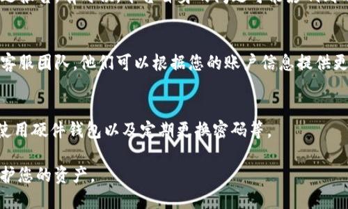 如果您在修改Tokenim（或类似钱包）的密码后发现以太坊（ETH）资产不见了，首先请不要惊慌。以下是一些可能的原因和解决方法：

1. 检查钱包地址
确保您查看的是正确的钱包地址。有时候，尤其是在密码或账户信息变动后，用户可能会意外切换到错误的账户或地址。您可以在区块链浏览器（如Etherscan）上输入您的地址来确认是否还有余额。

2. 恢复钱包
如果您使用的是助记词或私钥来管理钱包，尝试使用这些信息重新恢复您的钱包。有时直接在钱包应用中更新密码可能导致系统未能正确加载您的账户信息。

3. 确认交易状态
检查您最近的交易记录，看看是否有意外的交易导致以太坊丢失。如果发现有未知交易，可能是因为您的私钥或助记词泄露，导致账户被盗。

4. 了解平台状况
查看Tokenim的社交媒体或官方公告，看看是否有正在进行的维护或已知问题报告。有时候，平台自身的问题可能影响到用户账户的可见性。

5. 联系客服
如果经过以上步骤仍然无法找回您的以太坊资产，建议尽快联系Tokenim的客服团队。他们可以根据您的账户信息提供更深入的技术支持。

6. 提高安全防范措施
在解决当前问题后，考虑加强您钱包的安全措施，比如启用双重认证（2FA）、使用硬件钱包以及定期更换密码等。

在处理数字资产时，永远要保持谨慎，确保您的信息安全，这样才能更好地保护您的资产。
