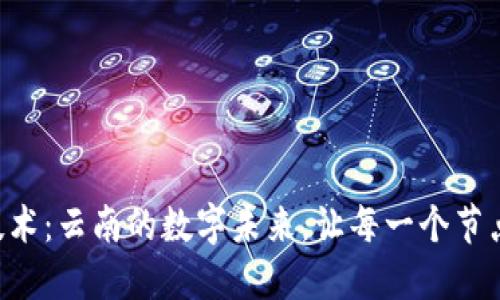 “区块链技术:云南的数字未来,让每一个节点都发光!”
