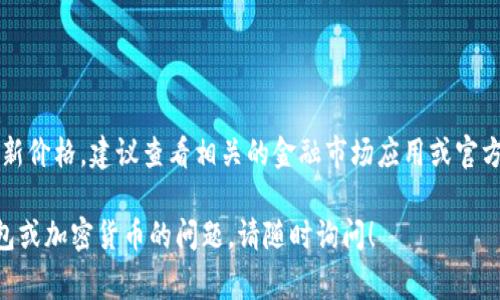 IM2.0钱包的价格会根据市场行情、需求和供给等因素而变化。如果你想要获取IM2.0钱包的最新价格，建议查看相关的金融市场应用或官方网站，或者访问主要的加密货币交易平台。这些平台通常会实时更新各种数字资产的价格信息。

另外，请注意在进行任何投资决策前，务必做好充分的研究和风险评估。如有其他关于IM2.0钱包或加密货币的问题，请随时询问！