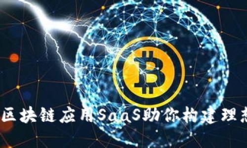 像搭建乐高,区块链应用SaaS助你构建理想的商业模型
