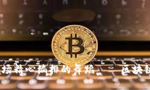 房屋买卖,如同开一场精心编排的舞蹈——区块链让每一步都更稳健