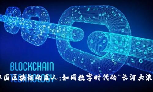 中国区块链的巨人:如同数字时代的“长河大浪”!