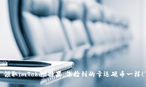 “领取imToken糖果,像捡到的幸运硬币一样!”