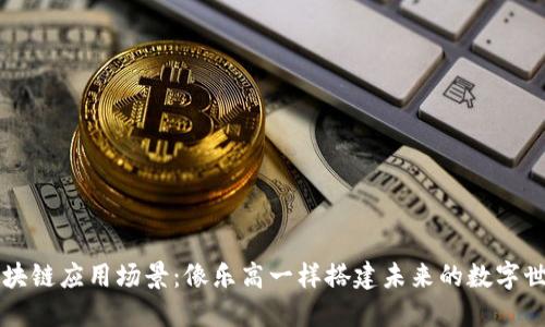 区块链应用场景:像乐高一样搭建未来的数字世界
